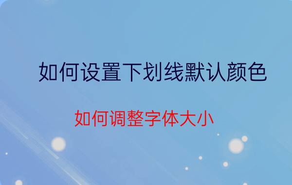 如何设置下划线默认颜色 如何调整字体大小？